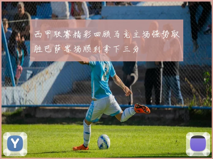 西甲联赛精彩回顾马竞主场强势取胜巴萨客场顺利拿下三分