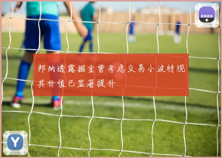 邦纳透露掘金曾考虑交易小波特现其价值已显著提升