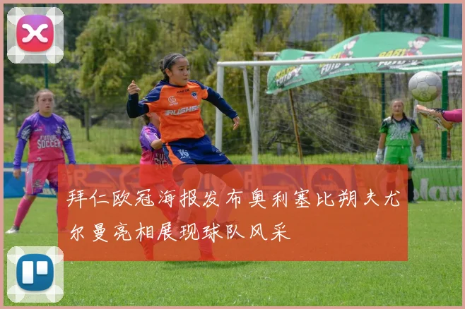拜仁欧冠海报发布奥利塞比朔夫尤尔曼亮相展现球队风采