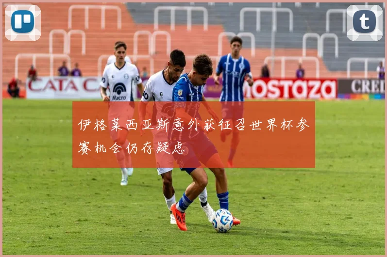 伊格莱西亚斯意外获征召世界杯参赛机会仍存疑虑
