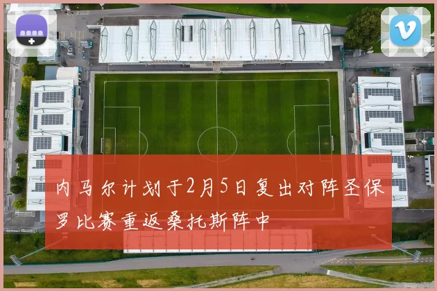 内马尔计划于2月5日复出对阵圣保罗比赛重返桑托斯阵中