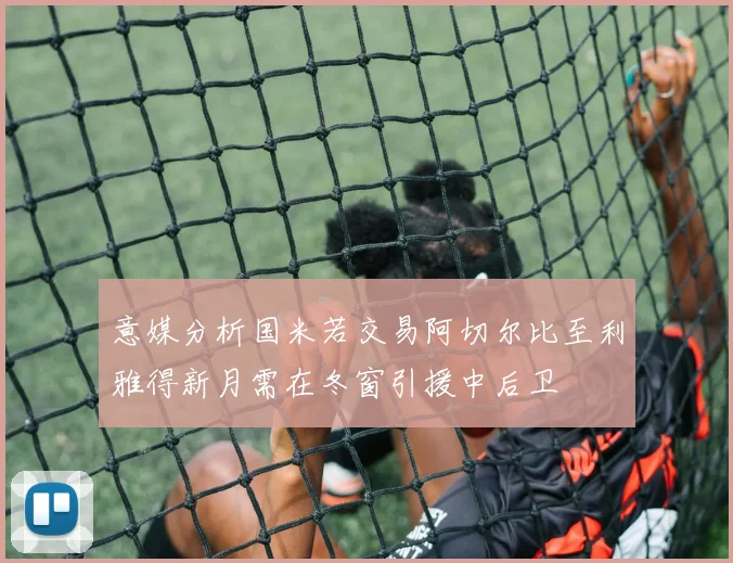 意媒分析国米若交易阿切尔比至利雅得新月需在冬窗引援中后卫