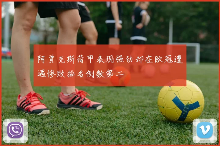 阿贾克斯荷甲表现强劲却在欧冠遭遇惨败排名倒数第二