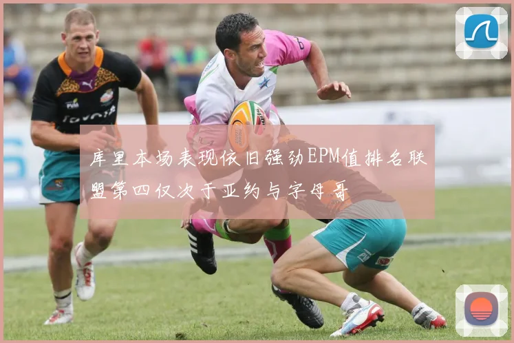 库里本场表现依旧强劲EPM值排名联盟第四仅次于亚约与字母哥