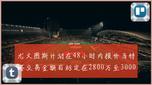 尤文图斯计划在48小时内报价马特塔交易金额目标定在2800万至3000万欧元