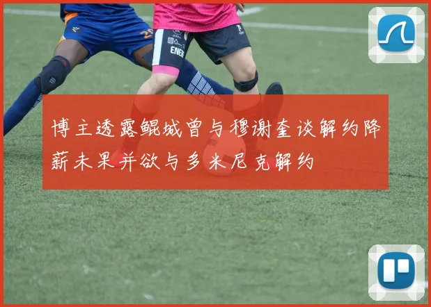 博主透露鲲城曾与穆谢奎谈解约降薪未果并欲与多米尼克解约