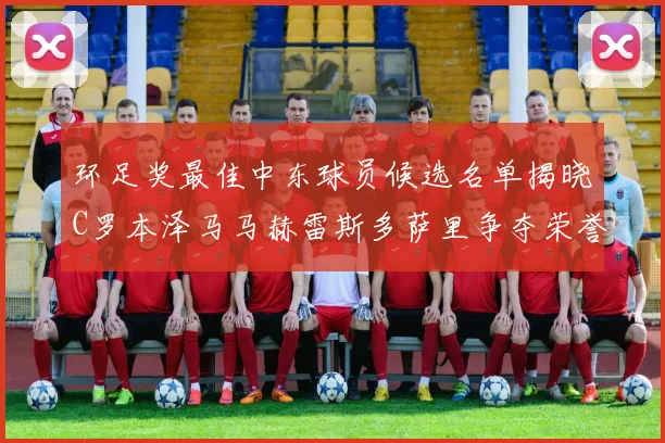 环足奖最佳中东球员候选名单揭晓C罗本泽马马赫雷斯多萨里争夺荣誉