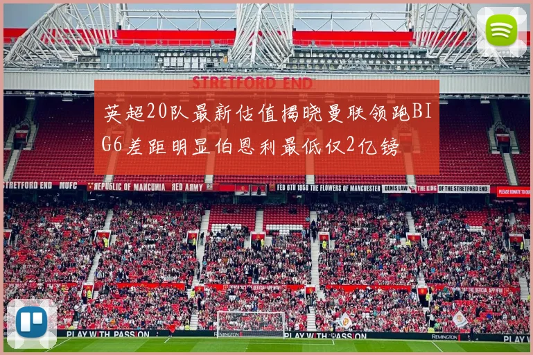 英超20队最新估值揭晓曼联领跑BIG6差距明显伯恩利最低仅2亿镑