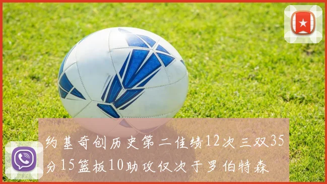 约基奇创历史第二佳绩12次三双35分15篮板10助攻仅次于罗伯特森