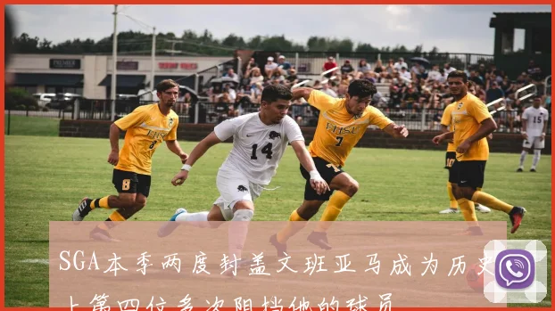 SGA本季两度封盖文班亚马成为历史上第四位多次阻挡他的球员