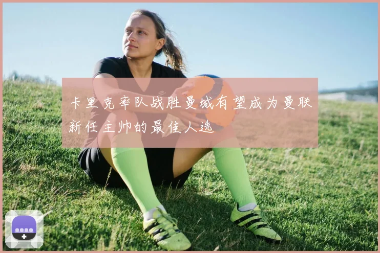卡里克率队战胜曼城有望成为曼联新任主帅的最佳人选