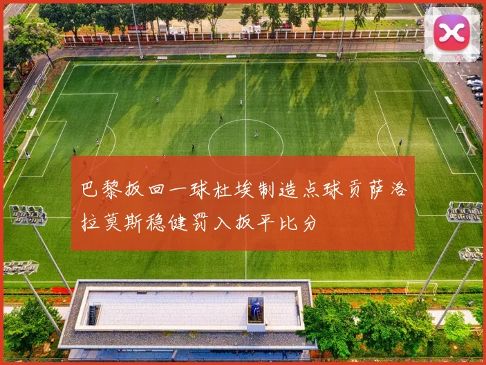 巴黎扳回一球杜埃制造点球贡萨洛拉莫斯稳健罚入扳平比分