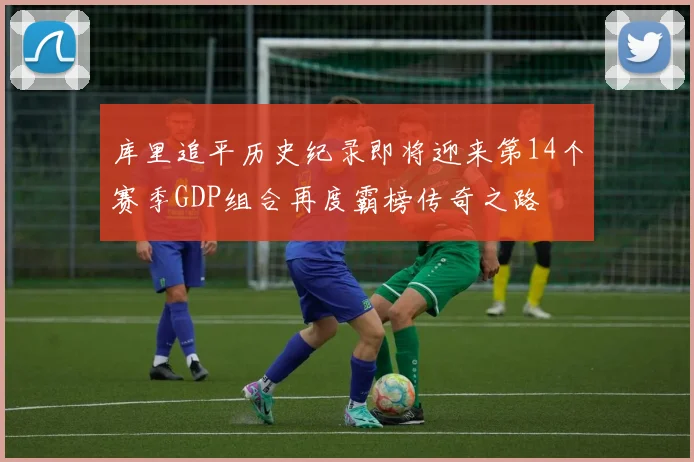 库里追平历史纪录即将迎来第14个赛季GDP组合再度霸榜传奇之路