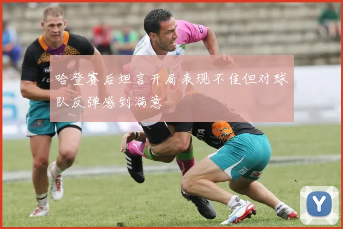 哈登赛后坦言开局表现不佳但对球队反弹感到满意